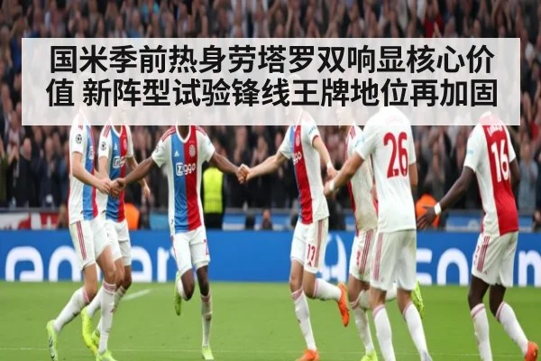 国米季前热身劳塔罗双响显核心价值 新阵型试验锋线王牌地位再加固