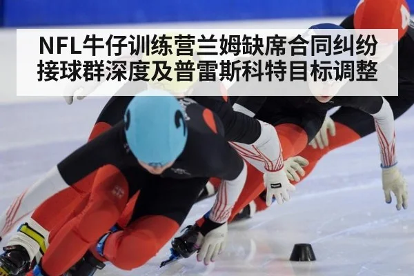 NFL牛仔训练营兰姆缺席合同纠纷 接球群深度及普雷斯科特目标调整