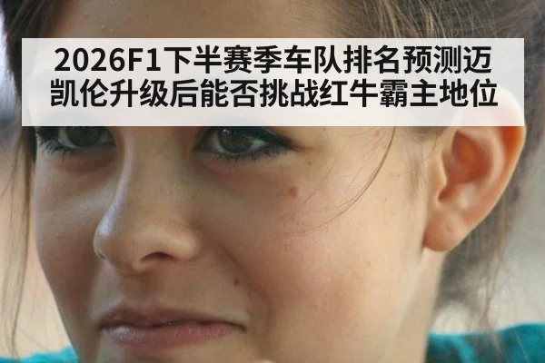 2026F1下半赛季车队排名预测迈凯伦升级后能否挑战红牛霸主地位