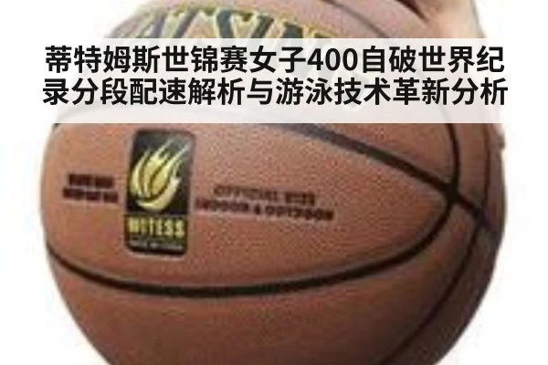 蒂特姆斯世锦赛女子400自破世界纪录分段配速解析与游泳技术革新分析
