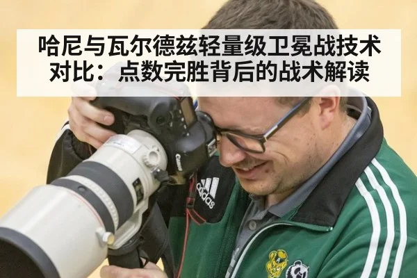 哈尼与瓦尔德兹轻量级卫冕战技术对比：点数完胜背后的战术解读