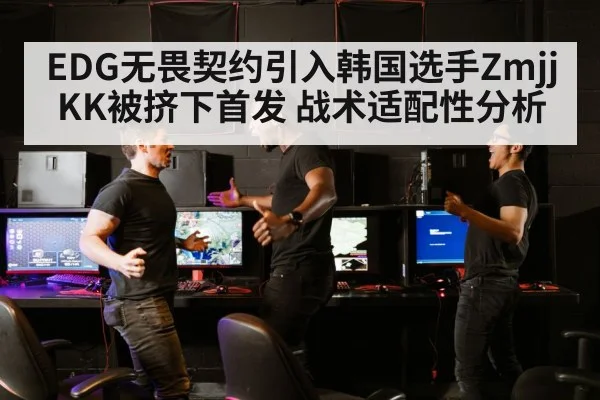 EDG无畏契约引入韩国选手ZmjjKK被挤下首发 战术适配性分析
