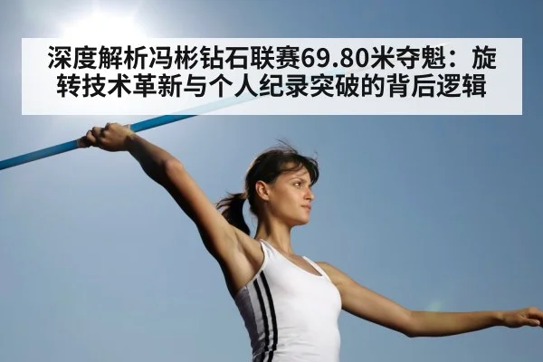 深度解析冯彬钻石联赛69.80米夺魁：旋转技术革新与个人纪录突破的背后逻辑