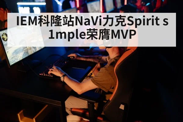 IEM科隆站NaVi力克Spirit s1mple荣膺MVP